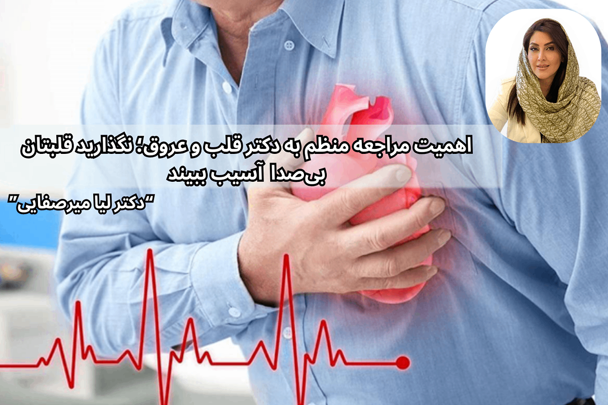 اهمیت مراجعه منظم به دکتر قلب و عروق؛ نگذارید قلبتان بی‌صدا آسیب ببیند
